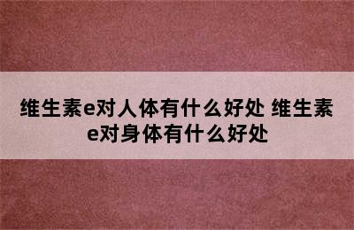 维生素e对人体有什么好处 维生素e对身体有什么好处